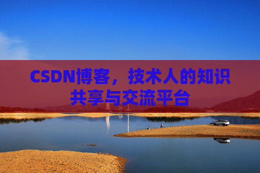CSDN博客，技术人的知识共享与交流平台